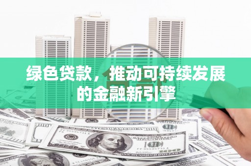且末绿色贷款，推动可持续发展的金融新引擎