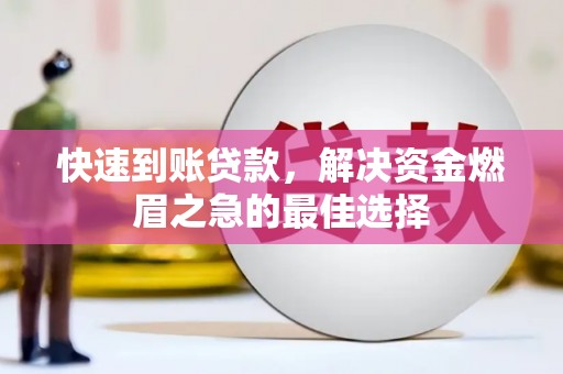 且末快速到账贷款，解决资金燃眉之急的最佳选择
