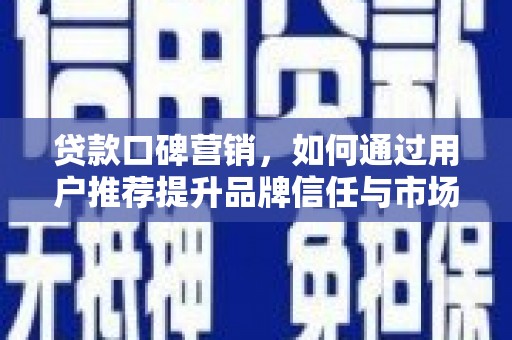 且末贷款口碑营销，如何通过用户推荐提升品牌信任与市场份额