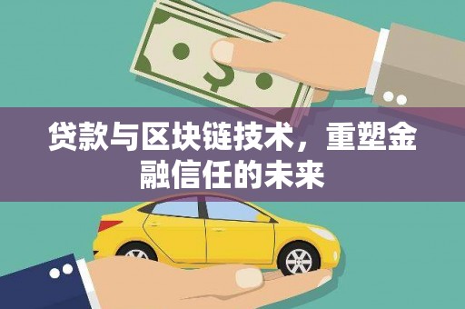 且末贷款与区块链技术，重塑金融信任的未来