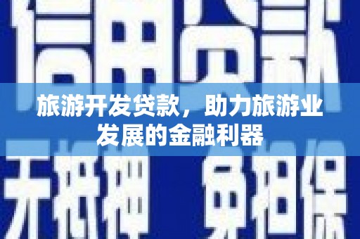 且末旅游开发贷款，助力旅游业发展的金融利器