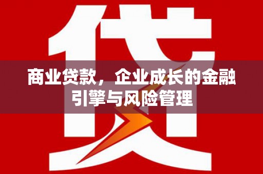 且末商业贷款，企业成长的金融引擎与风险管理