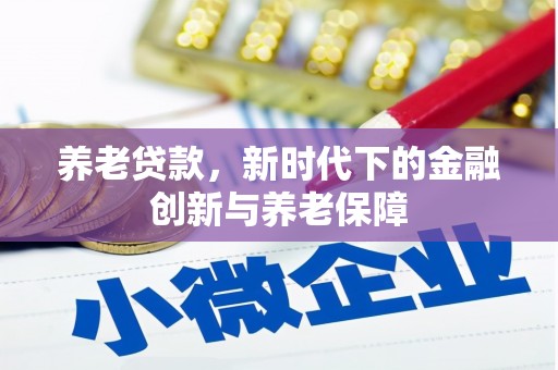 且末养老贷款，新时代下的金融创新与养老保障