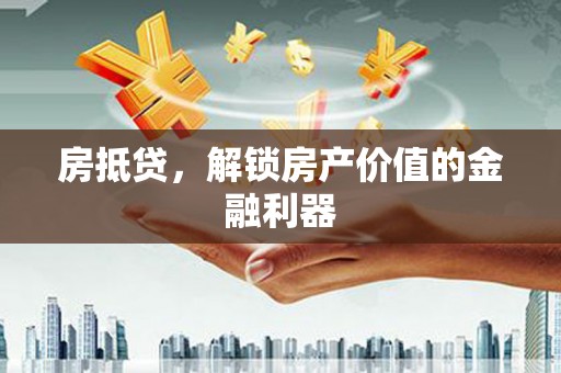且末房抵贷，解锁房产价值的金融利器