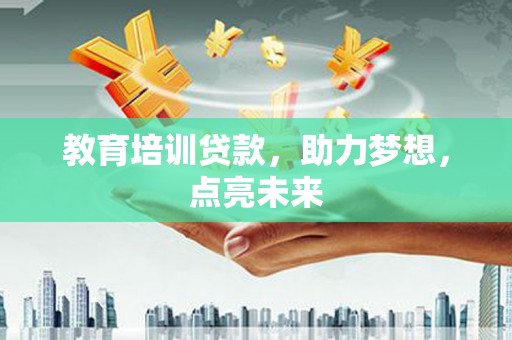 且末教育培训贷款，助力梦想，点亮未来