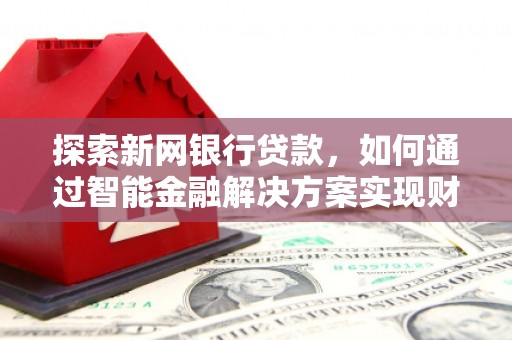 且末探索新网银行贷款，如何通过智能金融解决方案实现财富增长