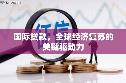 且末国际贷款，全球经济复苏的关键驱动力
