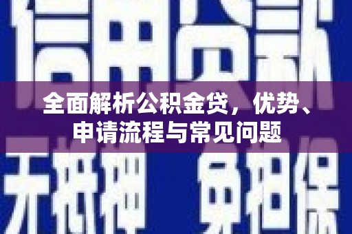 且末全面解析公积金贷，优势、申请流程与常见问题