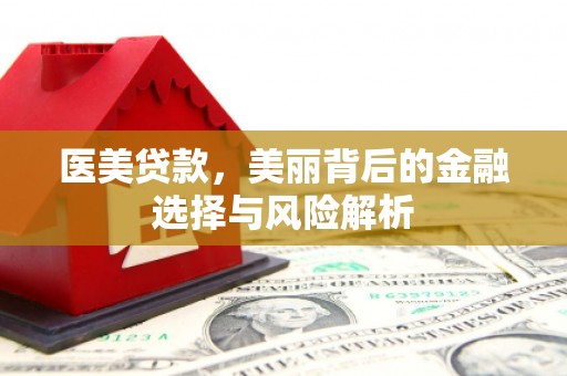 且末医美贷款，美丽背后的金融选择与风险解析