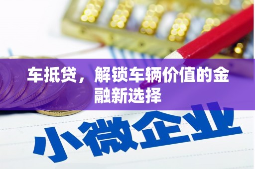 且末车抵贷，解锁车辆价值的金融新选择