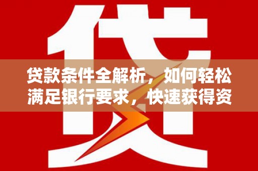 且末贷款条件全解析，如何轻松满足银行要求，快速获得资金支持