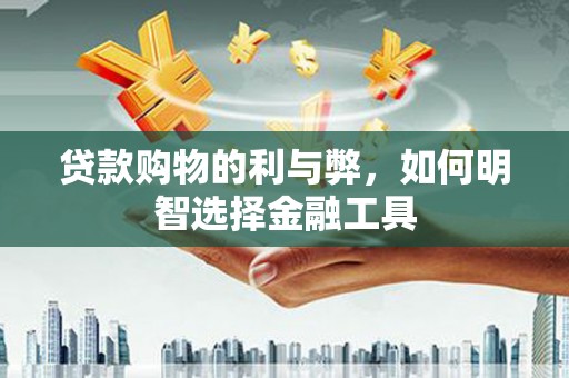 且末贷款购物的利与弊，如何明智选择金融工具