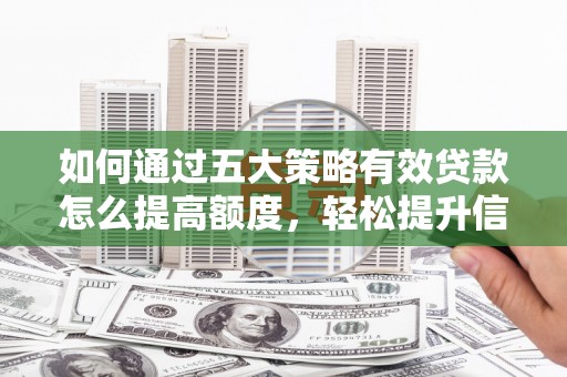 且末如何通过五大策略有效贷款怎么提高额度，轻松提升信用价值