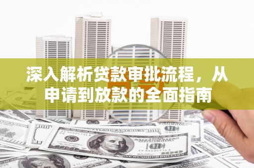 且末深入解析贷款审批流程，从申请到放款的全面指南