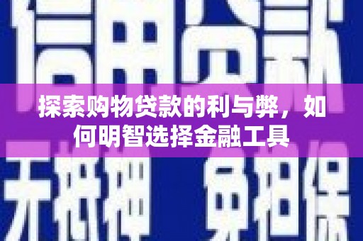 且末探索购物贷款的利与弊，如何明智选择金融工具