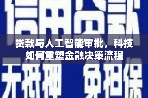 且末贷款与人工智能审批，科技如何重塑金融决策流程