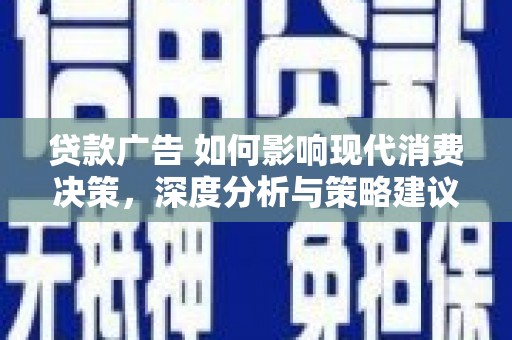且末贷款广告 如何影响现代消费决策，深度分析与策略建议