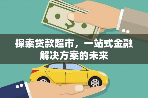 且末探索贷款超市，一站式金融解决方案的未来
