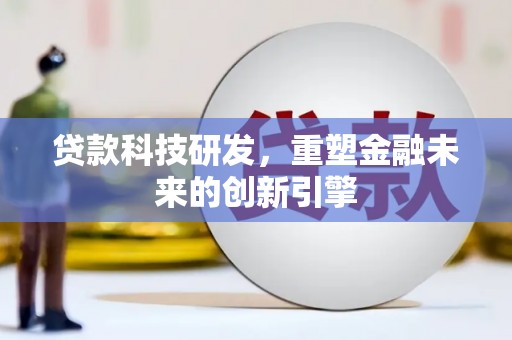 且末贷款科技研发，重塑金融未来的创新引擎