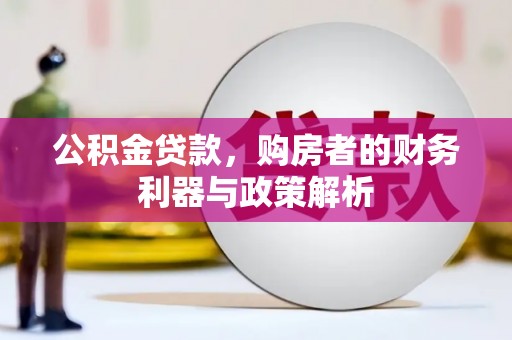 且末公积金贷款，购房者的财务利器与政策解析