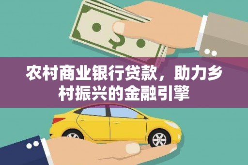 且末农村商业银行贷款，助力乡村振兴的金融引擎