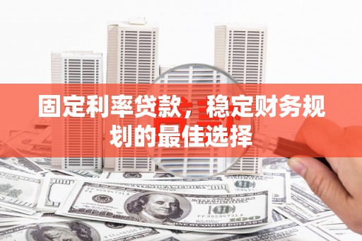 且末固定利率贷款，稳定财务规划的最佳选择