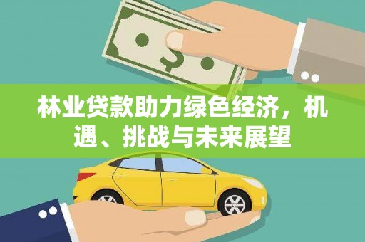 且末林业贷款助力绿色经济，机遇、挑战与未来展望