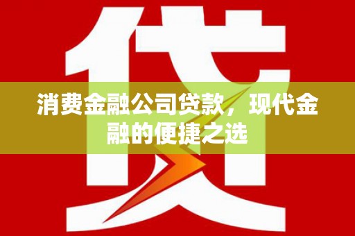 且末消费金融公司贷款，现代金融的便捷之选