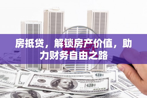 且末房抵贷，解锁房产价值，助力财务自由之路
