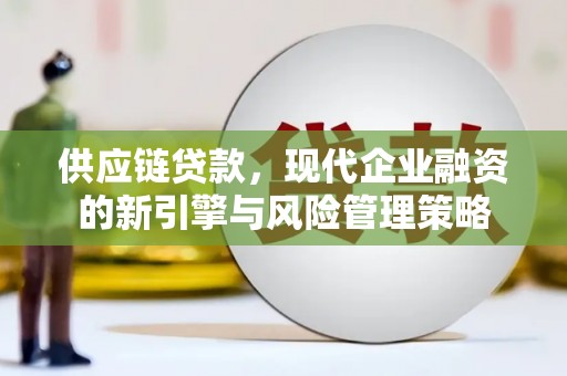 且末供应链贷款，现代企业融资的新引擎与风险管理策略