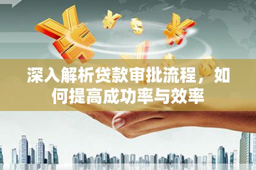 且末深入解析贷款审批流程，如何提高成功率与效率