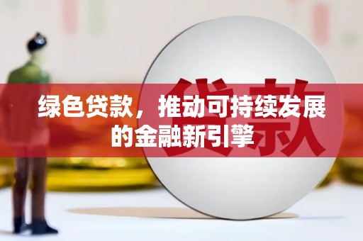 且末绿色贷款，推动可持续发展的金融新引擎