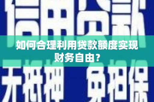 且末如何合理利用贷款额度实现财务自由？