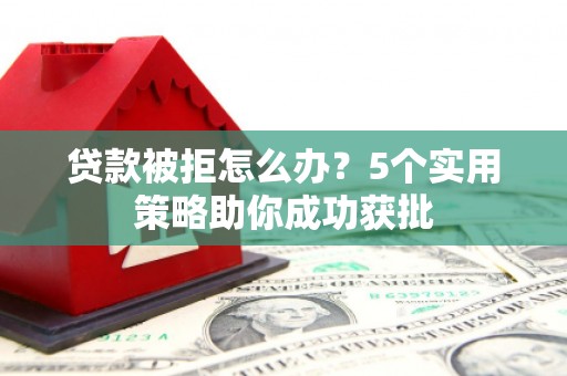 且末贷款被拒怎么办？5个实用策略助你成功获批