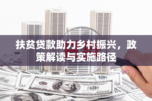 且末扶贫贷款助力乡村振兴，政策解读与实施路径