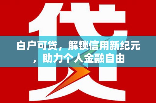且末白户可贷，解锁信用新纪元，助力个人金融自由