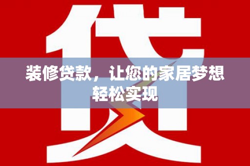 且末装修贷款，让您的家居梦想轻松实现