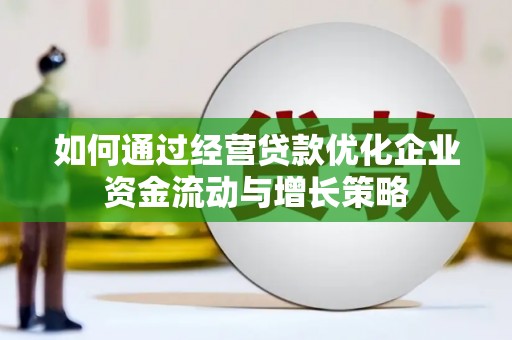 且末如何通过经营贷款优化企业资金流动与增长策略