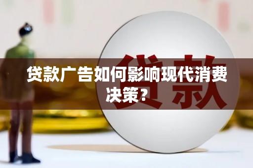 且末贷款广告如何影响现代消费决策？