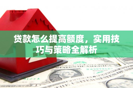 且末贷款怎么提高额度，实用技巧与策略全解析