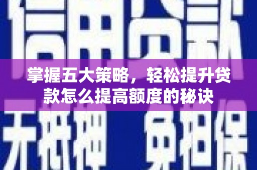 且末掌握五大策略，轻松提升贷款怎么提高额度的秘诀