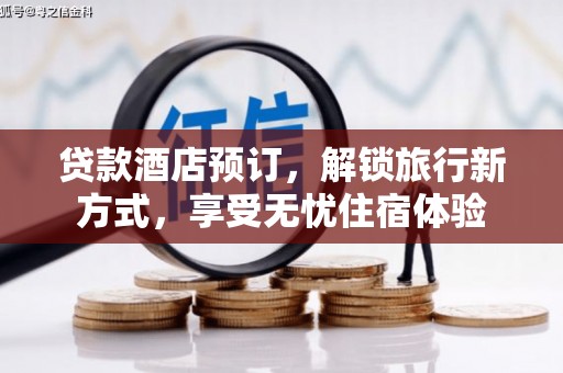 且末贷款酒店预订，解锁旅行新方式，享受无忧住宿体验