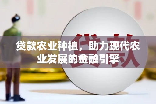 且末贷款农业种植，助力现代农业发展的金融引擎