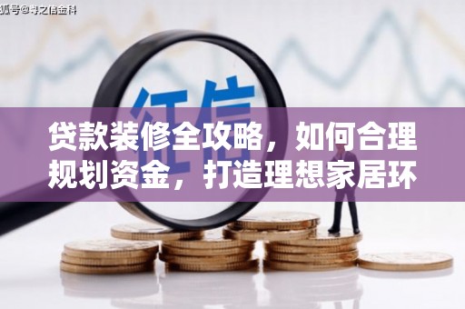 且末贷款装修全攻略，如何合理规划资金，打造理想家居环境