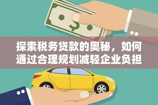 且末探索税务贷款的奥秘，如何通过合理规划减轻企业负担