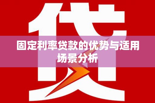 且末固定利率贷款的优势与适用场景分析