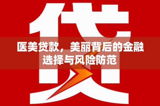 且末医美贷款，美丽背后的金融选择与风险防范