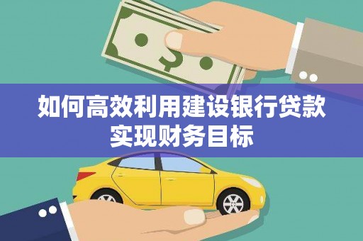 且末如何高效利用建设银行贷款实现财务目标