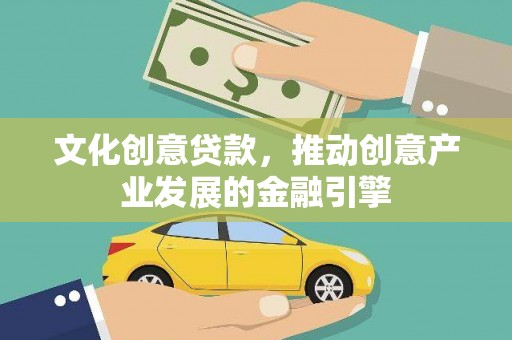 且末文化创意贷款，推动创意产业发展的金融引擎