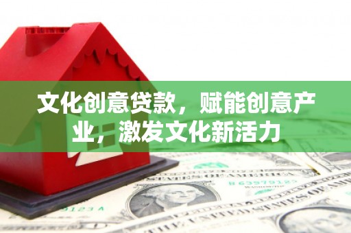且末文化创意贷款，赋能创意产业，激发文化新活力